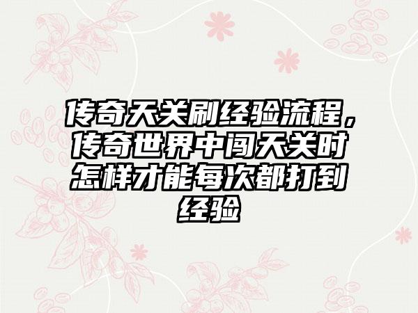 传奇天关刷经验流程，传奇世界中闯天关时怎样才能每次都打到经验