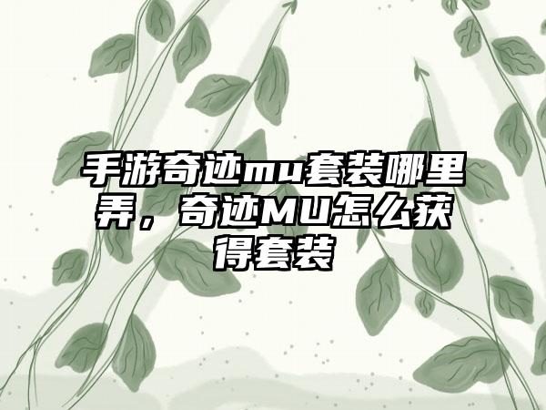 手游奇迹mu套装哪里弄，奇迹MU怎么获得套装
