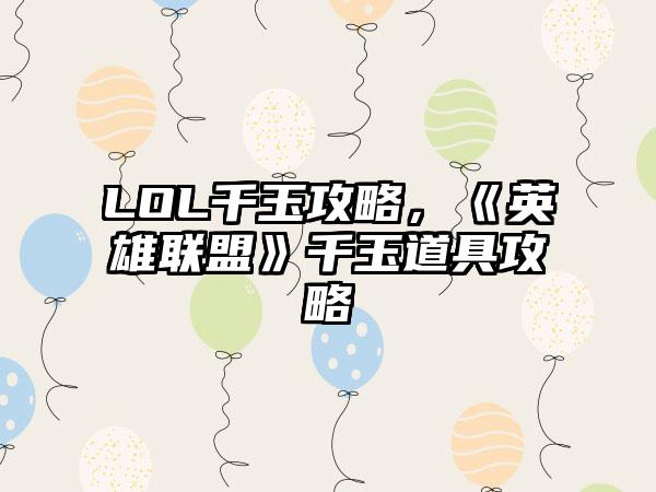 LOL千玉攻略，《英雄联盟》千玉道具攻略