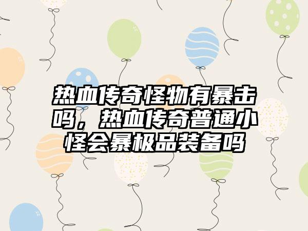 热血传奇怪物有暴击吗，热血传奇普通小怪会暴极品装备吗
