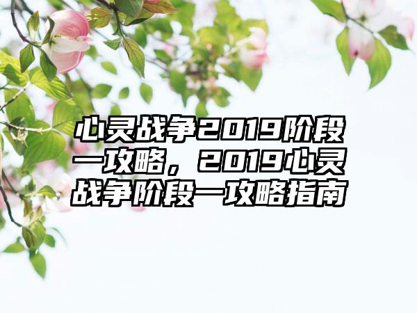 心灵战争2019阶段一攻略，2019心灵战争阶段一攻略指南