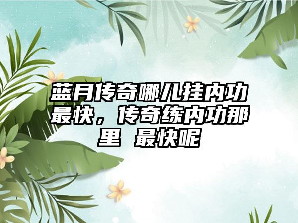 蓝月传奇哪儿挂内功最快，传奇练内功那里 最快呢