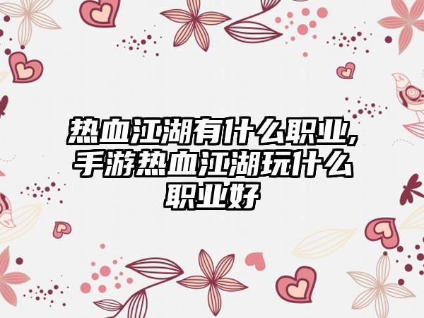 热血江湖有什么职业,手游热血江湖玩什么职业好