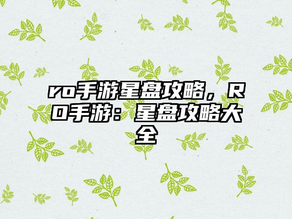 ro手游星盘攻略，RO手游：星盘攻略大全