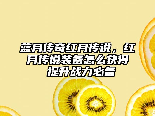蓝月传奇红月传说，红月传说装备怎么获得 提升战力必备