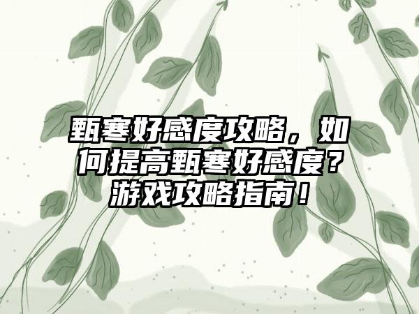 甄寒好感度攻略，如何提高甄寒好感度？游戏攻略指南！