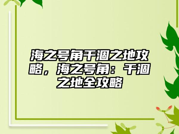 海之号角干涸之地攻略，海之号角：干涸之地全攻略