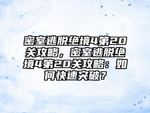 密室逃脱绝境4第20关攻略，密室逃脱绝境4第20关攻略：如何快速突破？