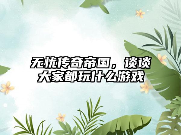 无忧传奇帝国，谈谈大家都玩什么游戏