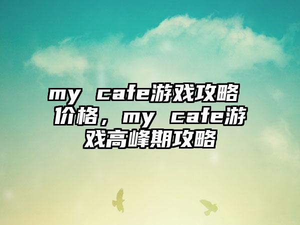 my cafe游戏攻略 价格，my cafe游戏高峰期攻略