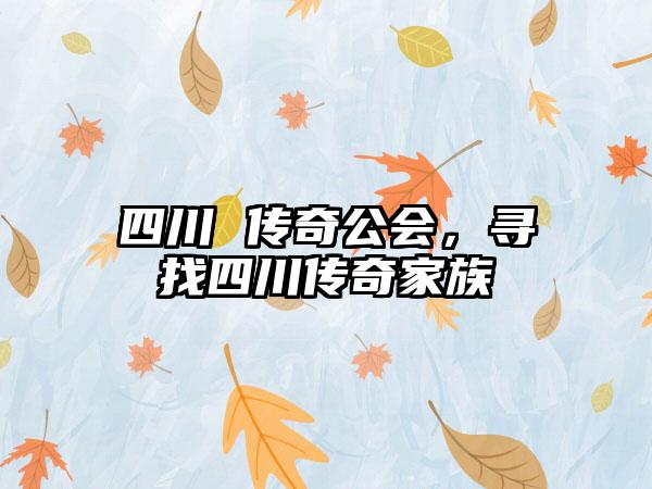 四川 传奇公会，寻找四川传奇家族