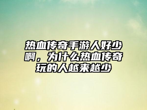 热血传奇手游人好少啊，为什么热血传奇玩的人越来越少