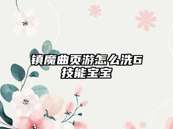 镇魔曲页游怎么洗6技能宝宝