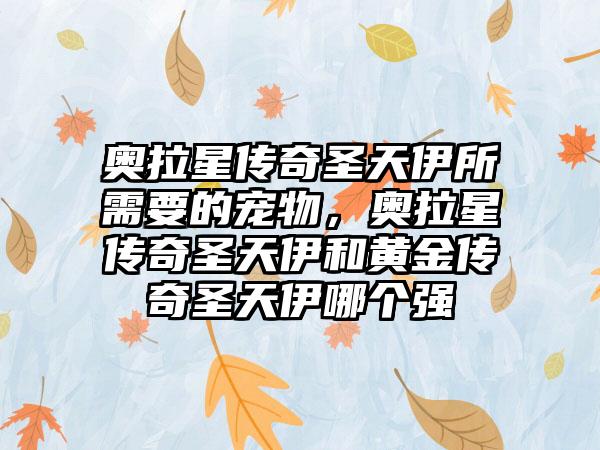 奥拉星传奇圣天伊所需要的宠物，奥拉星传奇圣天伊和黄金传奇圣天伊哪个强