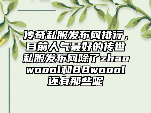 传奇私服发布网排行，目前人气最好的传世私服发布网除了zhaowoool和88woool还有那些呢