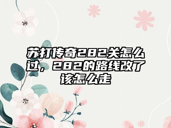 苏打传奇282关怎么过，282的路线改了该怎么走