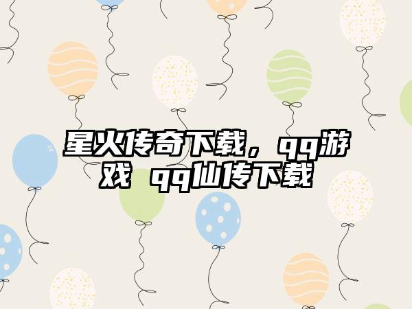 星火传奇下载，qq游戏 qq仙传下载