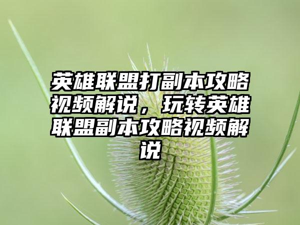 英雄联盟打副本攻略视频解说，玩转英雄联盟副本攻略视频解说