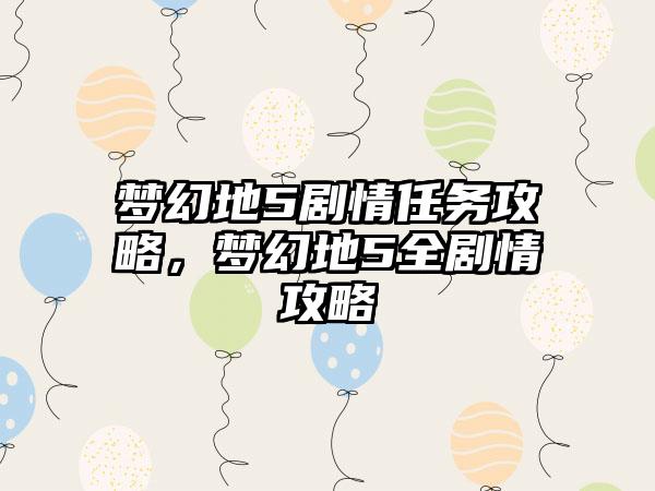 梦幻地5剧情任务攻略，梦幻地5全剧情攻略