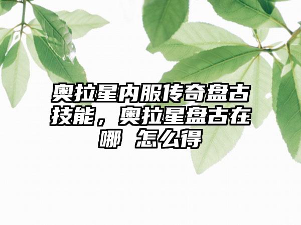 奥拉星内服传奇盘古技能，奥拉星盘古在哪 怎么得