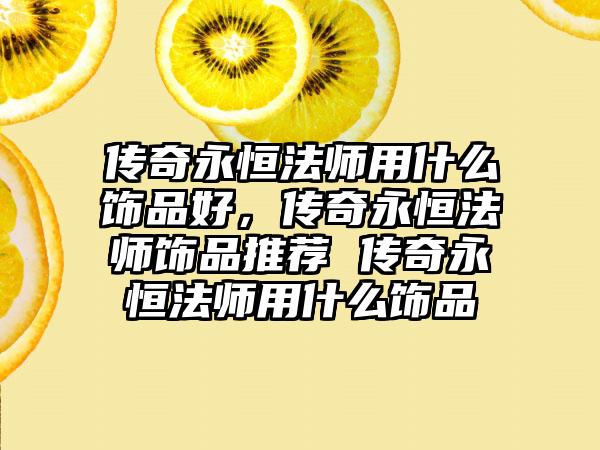 传奇永恒法师用什么饰品好，传奇永恒法师饰品推荐 传奇永恒法师用什么饰品