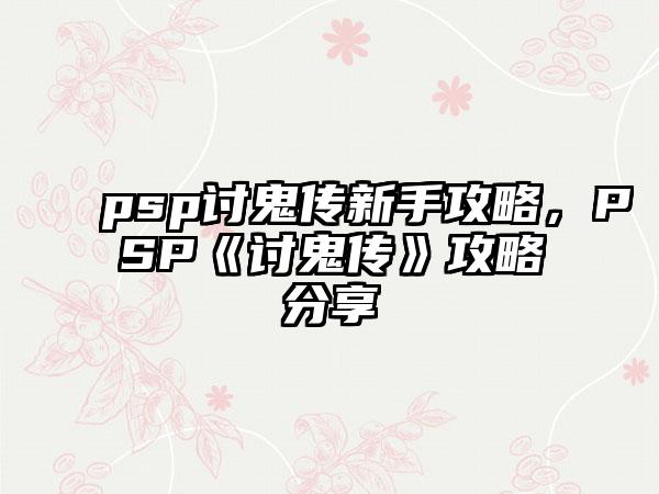 psp讨鬼传新手攻略，PSP《讨鬼传》攻略分享