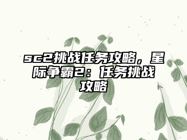 sc2挑战任务攻略，星际争霸2：任务挑战攻略