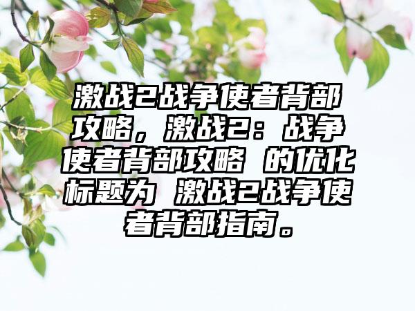 激战2战争使者背部攻略，激战2：战争使者背部攻略 的优化标题为 激战2战争使者背部指南。