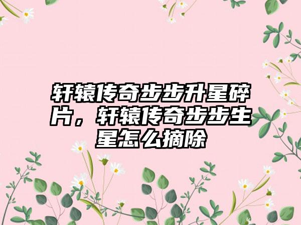 轩辕传奇步步升星碎片，轩辕传奇步步生星怎么摘除