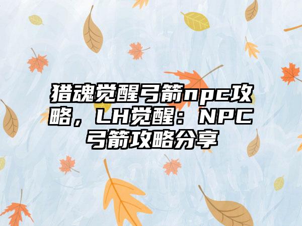 猎魂觉醒弓箭npc攻略，LH觉醒：NPC弓箭攻略分享