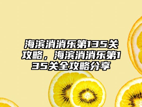海滨消消乐第135关攻略，海滨消消乐第135关全攻略分享