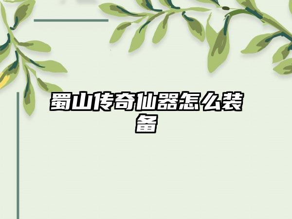 蜀山传奇仙器怎么装备