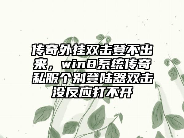 传奇外挂双击登不出来，win8系统传奇私服个别登陆器双击没反应打不开