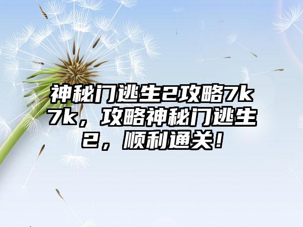 神秘门逃生2攻略7k7k，攻略神秘门逃生2，顺利通关！
