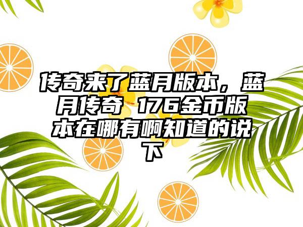 传奇来了蓝月版本，蓝月传奇 176金币版本在哪有啊知道的说下