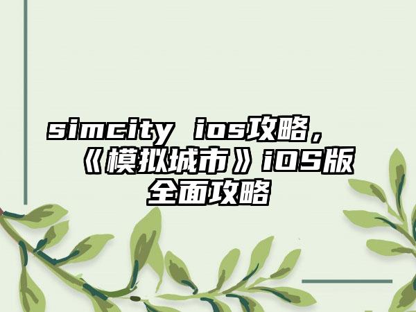 simcity ios攻略，《模拟城市》iOS版全面攻略