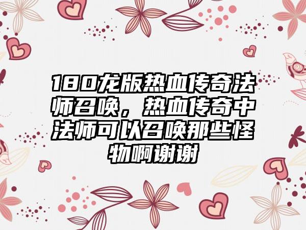 180龙版热血传奇法师召唤，热血传奇中法师可以召唤那些怪物啊谢谢