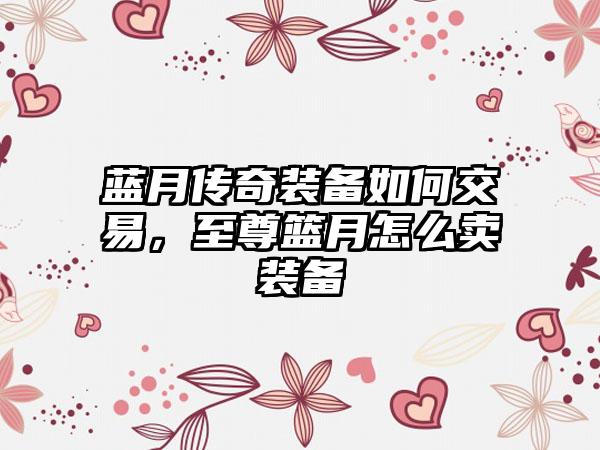 蓝月传奇装备如何交易，至尊篮月怎么卖装备