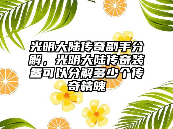 光明大陆传奇副手分解，光明大陆传奇装备可以分解多少个传奇精魄