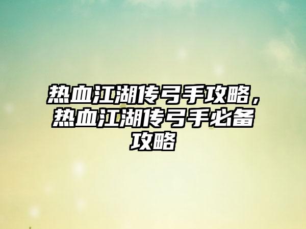 热血江湖传弓手攻略，热血江湖传弓手必备攻略