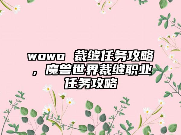 wowo 裁缝任务攻略，魔兽世界裁缝职业任务攻略