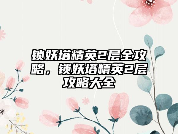 锁妖塔精英2层全攻略，锁妖塔精英2层攻略大全