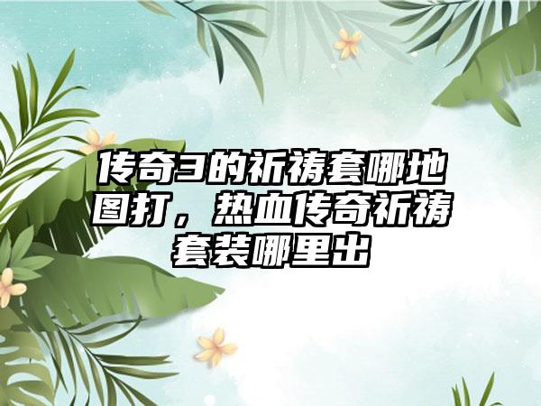 传奇3的祈祷套哪地图打，热血传奇祈祷套装哪里出
