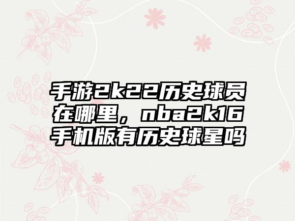 手游2k22历史球员在哪里，nba2k16手机版有历史球星吗