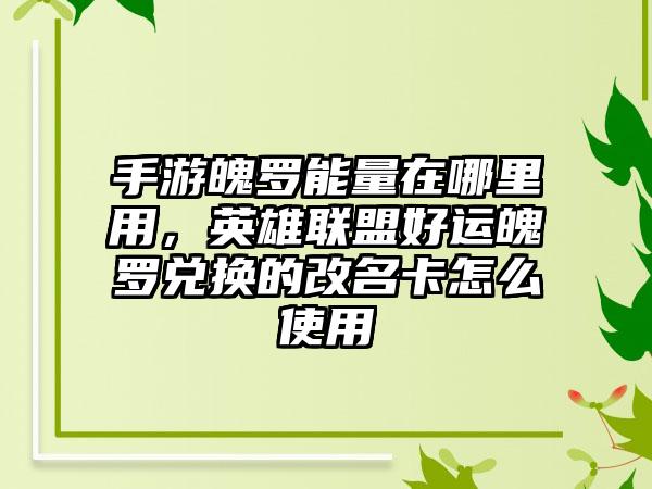 手游魄罗能量在哪里用，英雄联盟好运魄罗兑换的改名卡怎么使用
