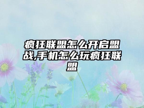 疯狂联盟怎么开启盟战,手机怎么玩疯狂联盟
