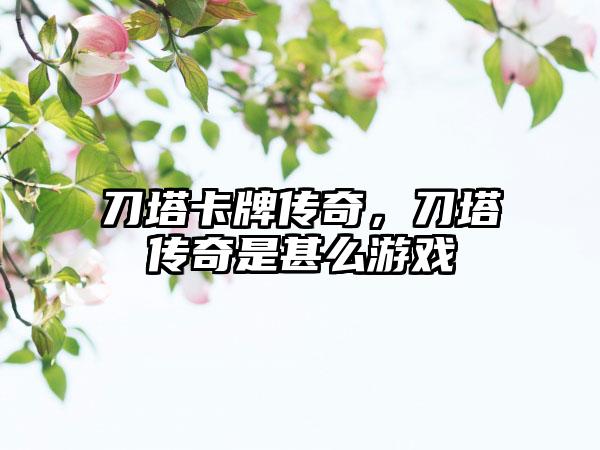 刀塔卡牌传奇，刀塔传奇是甚么游戏