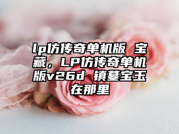 lp仿传奇单机版 宝藏，LP仿传奇单机版v26d 镇墓宝玉在那里