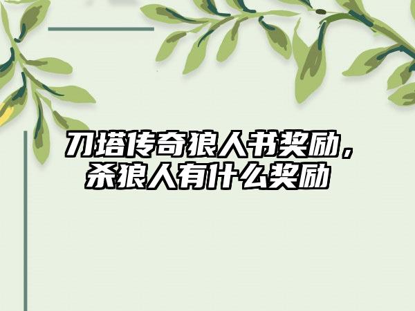 刀塔传奇狼人书奖励，杀狼人有什么奖励