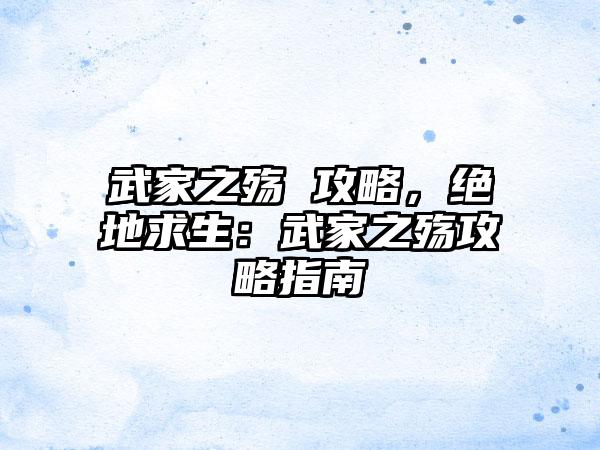 武家之殇 攻略，绝地求生：武家之殇攻略指南